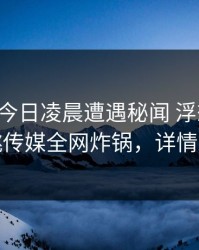 网红在今日凌晨遭遇秘闻 浮想联翩，蜜桃传媒全网炸锅，详情发现