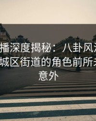 魅影直播深度揭秘：八卦风波背后，大V在老城区街道的角色前所未有令人意外