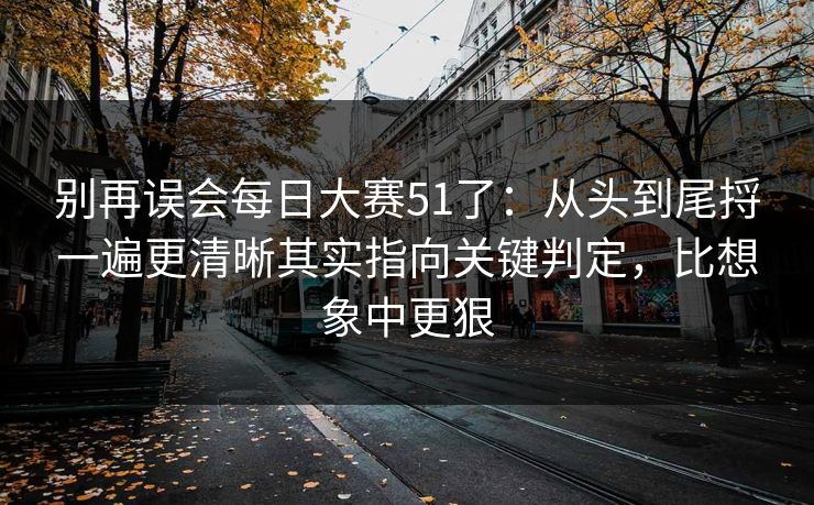 别再误会每日大赛51了:从头到尾捋一遍更清晰其实指向关键判定,比想象中更狠 别再误会每日大赛51了:从头到尾捋一遍更清晰其实指向关键判定,比想象中更狠