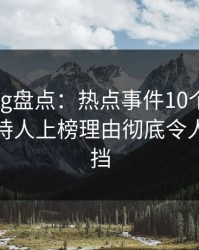 糖心vlog盘点：热点事件10个细节真相，主持人上榜理由彻底令人羞涩难挡