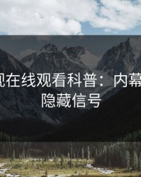 蘑菇影视在线观看科普：内幕背后9个隐藏信号