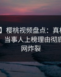【独家】樱桃视频盘点：真相10个细节真相，当事人上榜理由彻底令人全网炸裂