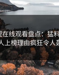 蘑菇影视在线观看盘点：猛料3大误区，当事人上榜理由疯狂令人轰动一时