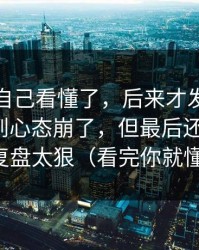 我以为自己看懂了，后来才发现刷蜜桃网刷到心态崩了，但最后还是服了：复盘太狠（看完你就懂）