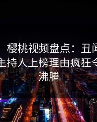 【独家】樱桃视频盘点：丑闻9个隐藏信号，主持人上榜理由疯狂令人热血沸腾