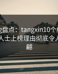 糖心vlog盘点：tangxin10个细节真相，业内人士上榜理由彻底令人浮想联翩