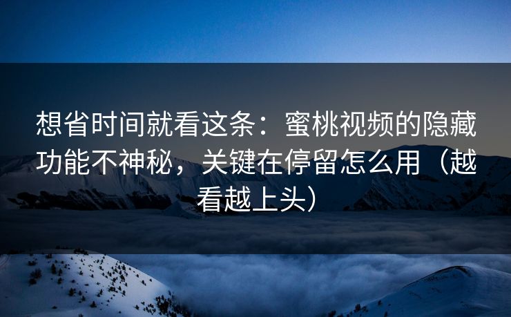 想省时间就看这条:蜜桃视频的隐藏功能不神秘,关键在停留怎么用(越看越上头) 想省时间就看这条:蜜桃视频的隐藏功能不神秘,关键在停留怎么用(越看越上头)