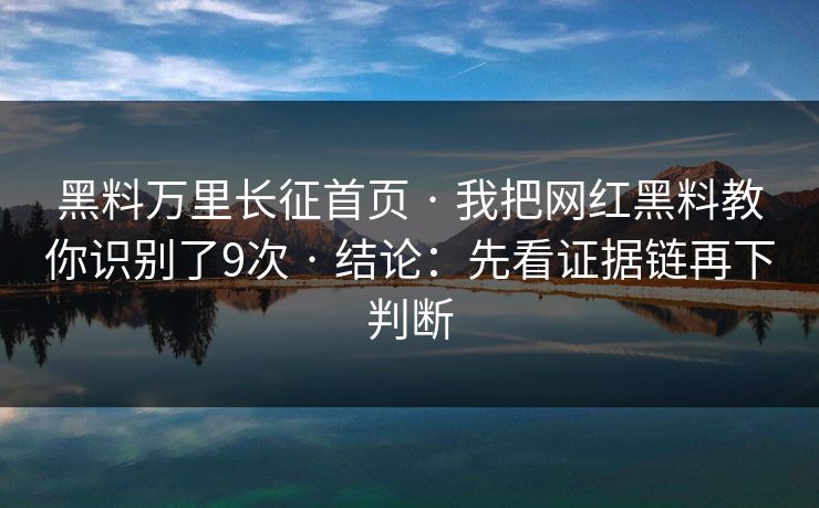 黑料万里长征首页 · 我把网红黑料教你识别了9次 · 结论：先看证据链再下判断